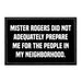 Mister Rogers Did Not Adequately Prepare Me For The People In My Neighborhood. - Removable Patch - Pull Patch - Removable Patches That Stick To Your Gear