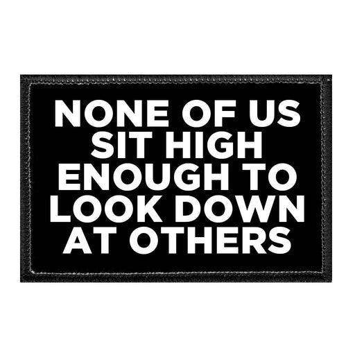 None Of Us Sit High Enough To Look Down At Others - Removable Patch - Pull Patch - Removable Patches That Stick To Your Gear