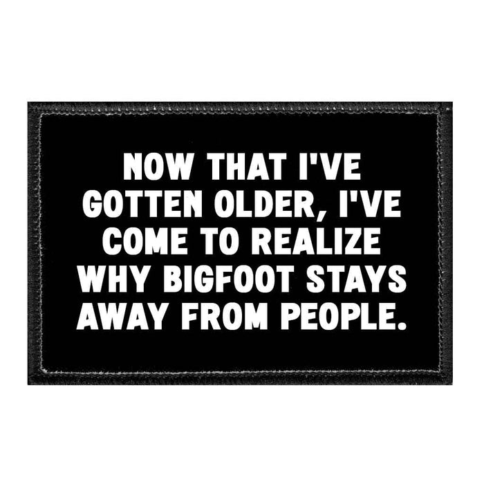 Now That I've Gotten Older, I've Come To Realize Why Bigfoot Stays Away From People. - Removable Patch - Pull Patch - Removable Patches That Stick To Your Gear