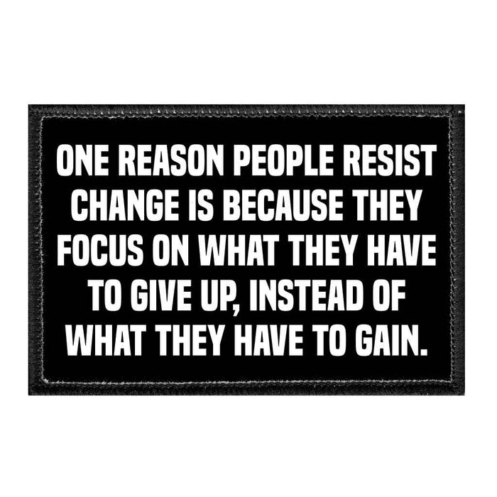 One Reason People Resist Change Is Because They Focus On What They Have To Give Up, Instead Of What They Have To Gain. - Removable Patch - Pull Patch - Removable Patches That Stick To Your Gear