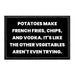 Potatoes Make French Fries, Chips, And Vodka. It's Like The Other Vegetables Aren't Even Trying. - Removable Patch - Pull Patch - Removable Patches That Stick To Your Gear