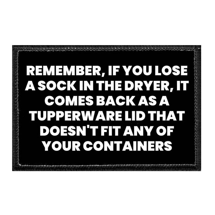 Remember, If You Lose A Sock In The Dryer, It Comes Back As A Tupperware Lid That Doesn't Fit Any Of Your Containers - Removable Patch - Pull Patch - Removable Patches That Stick To Your Gear