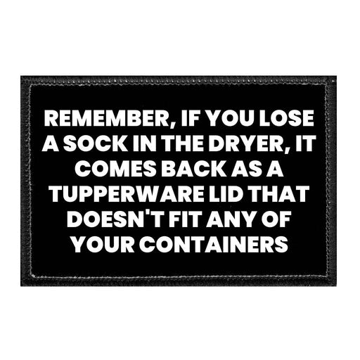 Remember, If You Lose A Sock In The Dryer, It Comes Back As A Tupperware Lid That Doesn't Fit Any Of Your Containers - Removable Patch - Pull Patch - Removable Patches That Stick To Your Gear