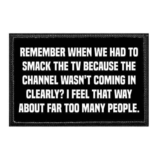 Remember When We Had To Smack The TV Because The Channel Wasn't Coming In Clearly? I Feel That Way About Far Too Many People. - Removable Patch - Pull Patch - Removable Patches That Stick To Your Gear