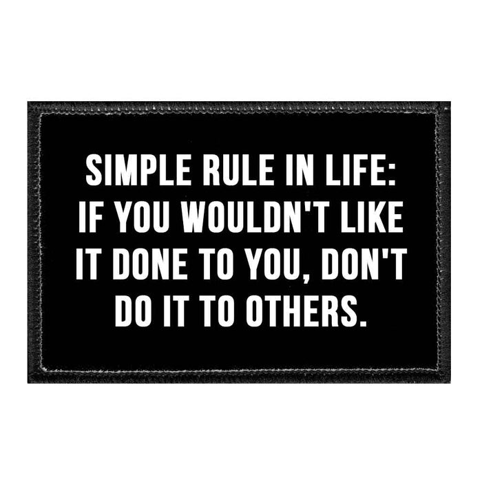 Simple Rule In Life - If You Wouldn't Like It Done To You, Don't Do It To Others - Removable Patch - Pull Patch - Removable Patches That Stick To Your Gear