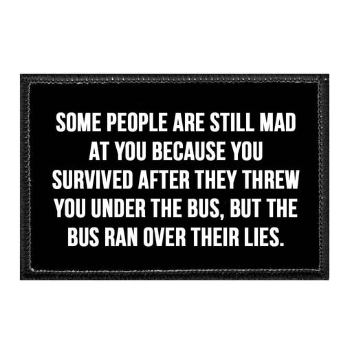 Some People Are Still Mad At You Because You Survived After They Threw You Under The Bus, But The Bus Ran Over Their Lies. - Removable Patch - Pull Patch - Removable Patches That Stick To Your Gear