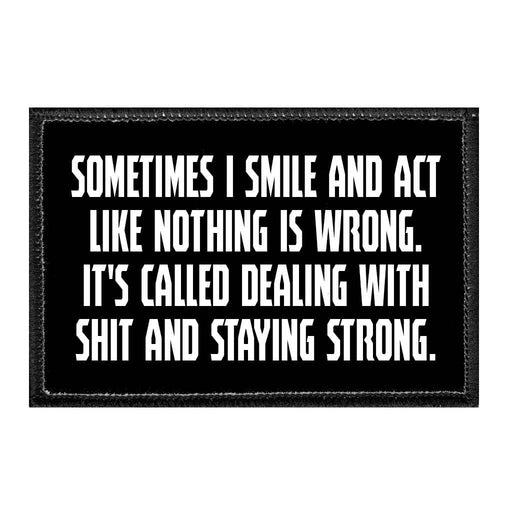 Sometimes I Smile And Act Like Nothing Is Wrong. It's Called Dealing With Shit And Staying Strong. - Removable Patch - Pull Patch - Removable Patches That Stick To Your Gear