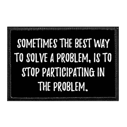 Sometimes The Best Way To Solve A Problem, Is To Stop Participating In The Problem. - Removable Patch - Pull Patch - Removable Patches That Stick To Your Gear