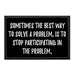 Sometimes The Best Way To Solve A Problem, Is To Stop Participating In The Problem. - Removable Patch - Pull Patch - Removable Patches That Stick To Your Gear