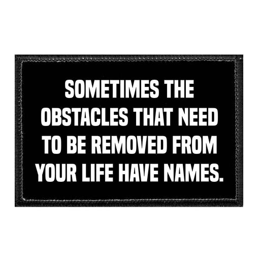 Sometimes The Obstacles That Need To Be Removed From Your Life Have Names. - Removable Patch - Pull Patch - Removable Patches That Stick To Your Gear