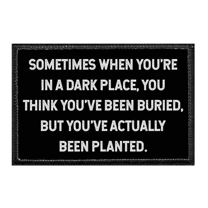 Sometimes When You're In A Dark Place, You Think You've Been Buried, But You've Actually Been Planted. - Removable Patch - Pull Patch - Removable Patches That Stick To Your Gear