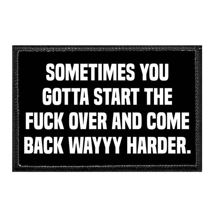 Sometimes You Gotta Start The Fuck Over And Come Back Wayyy Harder. - Removable Patch - Pull Patch - Removable Patches That Stick To Your Gear