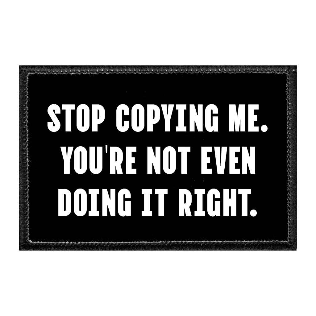 Copy Me Stop Copying Me. You're Not Even Doing It Right. - Removable Patch ...