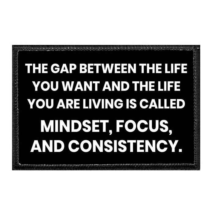 The Gap Between The Life You Want And The Life You Are Living Is Called Mindset, Focus, And Consistency. - Removable Patch - Pull Patch - Removable Patches That Stick To Your Gear