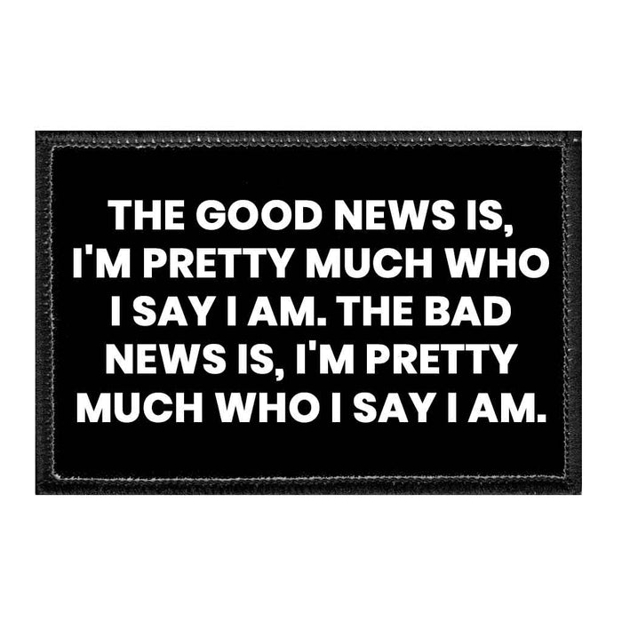 The Good News Is, I'm Pretty Much Who I Say I Am. The Bad News Is, I'm Pretty Much Who I Say I Am. - Removable Patch - Pull Patch - Removable Patches That Stick To Your Gear