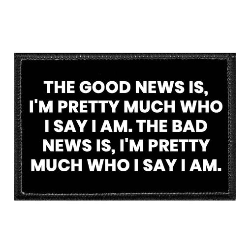 The Good News Is, I'm Pretty Much Who I Say I Am. The Bad News Is, I'm Pretty Much Who I Say I Am. - Removable Patch - Pull Patch - Removable Patches That Stick To Your Gear