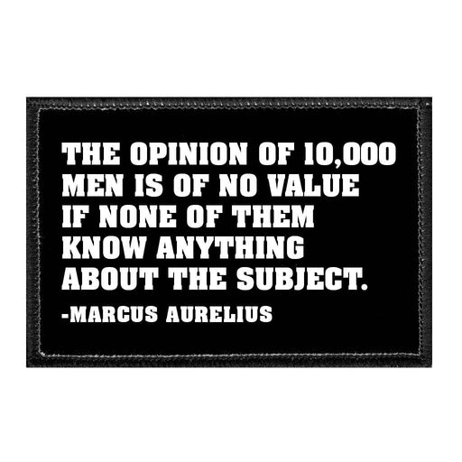 The Opinion Of 10,000 Men Is Of No Value If None Of Them Know Anything About The Subject. -Marcus Aurelius - Removable Patch - Pull Patch - Removable Patches That Stick To Your Gear