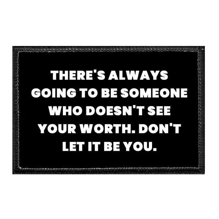 There's Always Going To Be Someone Who Doesn't See Your Worth. Don't Let It Be You - Removable Patch - Pull Patch - Removable Patches That Stick To Your Gear