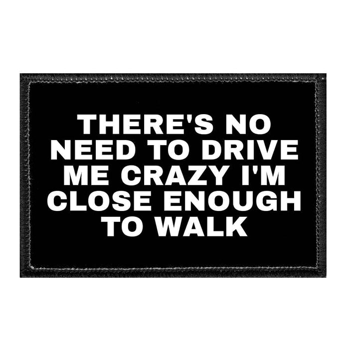 There's No Need To Drive Me Crazy I'm Close Enough To Walk - Removable Patch - Pull Patch - Removable Patches That Stick To Your Gear