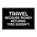 Travel Because Money Returns. Time Doesn't. - Removable Patch - Pull Patch - Removable Patches That Stick To Your Gear