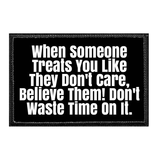 When Someone Treats You Like They Don't Care, Believe Them! Don't Waste Time On It. - Removable Patch - Pull Patch - Removable Patches That Stick To Your Gear