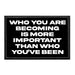 Who You Are Becoming Is More Important Than Who You've Been - Removable Patch - Pull Patch - Removable Patches That Stick To Your Gear