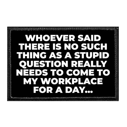 Whoever Said There Is No Such Thing As A Stupid Question Really Needs To Come To My workplace For A Day... - Removable Patch - Pull Patch - Removable Patches That Stick To Your Gear