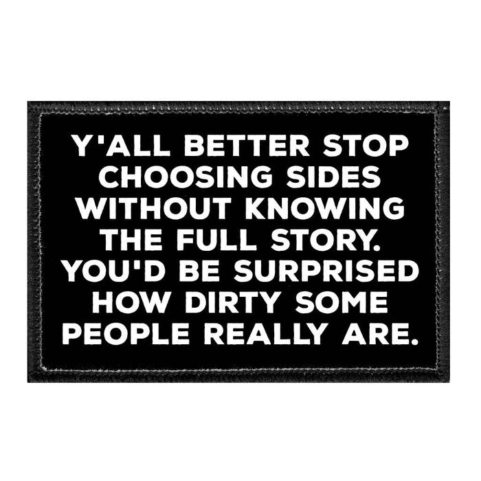 Y'all Better Stop Choosing Sides Without Knowing The Full Story. You'd Be Surprised How Dirty Some People Really Are. - Removable Patch - Pull Patch - Removable Patches That Stick To Your Gear