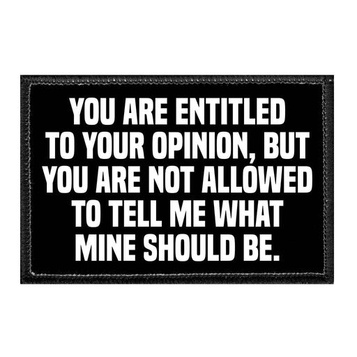 You Are Entitled To You Opinion, But You Are Not Allowed To Tell Me What Mine Should Be. - Removable Patch - Pull Patch - Removable Patches That Stick To Your Gear