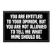 You Are Entitled To You Opinion, But You Are Not Allowed To Tell Me What Mine Should Be. - Removable Patch - Pull Patch - Removable Patches That Stick To Your Gear