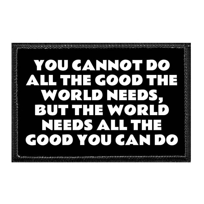 You Cannot Do All The Good The World Needs But The World Needs All The Good You Can Do - Removable Patch - Pull Patch - Removable Patches That Stick To Your Gear