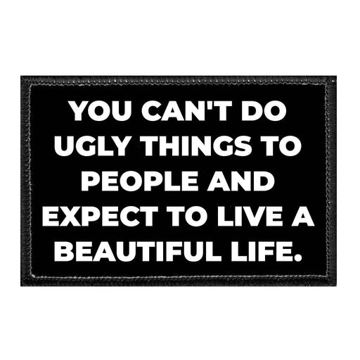 You Can't Do Ugly Things To People And Expect To Live A Beautiful Life. - Removable Patch - Pull Patch - Removable Patches That Stick To Your Gear