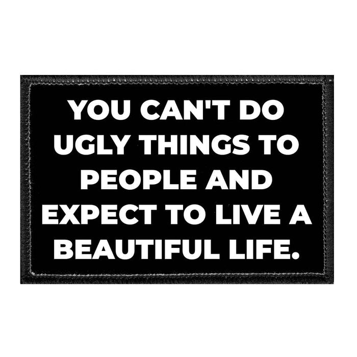 You Can't Do Ugly Things To People And Expect To Live A Beautiful Life. - Removable Patch - Pull Patch - Removable Patches That Stick To Your Gear