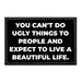 You Can't Do Ugly Things To People And Expect To Live A Beautiful Life. - Removable Patch - Pull Patch - Removable Patches That Stick To Your Gear