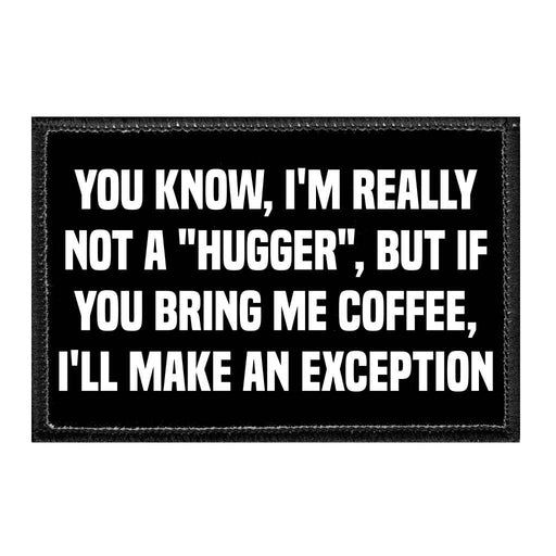 You Know, I'm Really Not A "Hugger", But If You Bring Me Coffee, I'll Make An Exception - Removable Patch - Pull Patch - Removable Patches That Stick To Your Gear