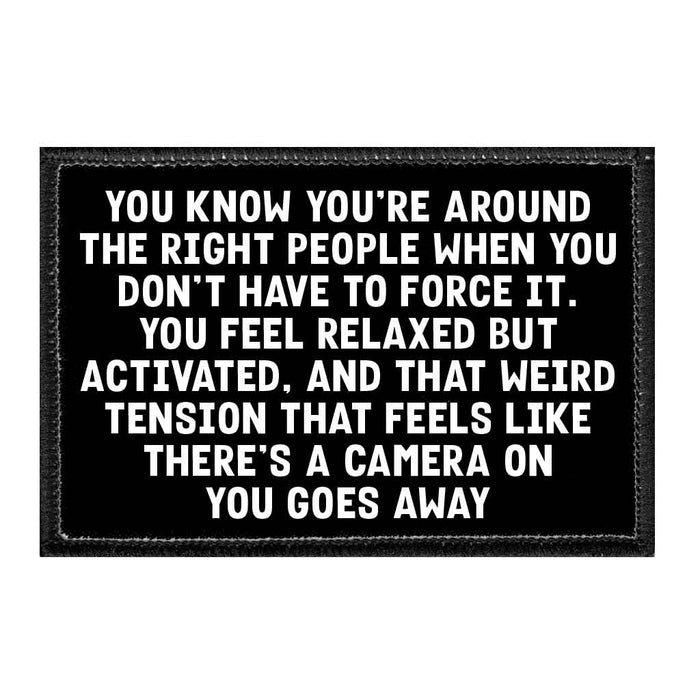 You Know You're Around The Right People When You Don't Have To Force It. You Feel Relaxed But Activated, And That Weird Tension That Feels Like There's A Camera On You Goes Away - Removable Patch - Pull Patch - Removable Patches That Stick To Your Gear