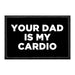 Your Dad Is My Cardio - Removable Patch - Pull Patch - Removable Patches That Stick To Your Gear