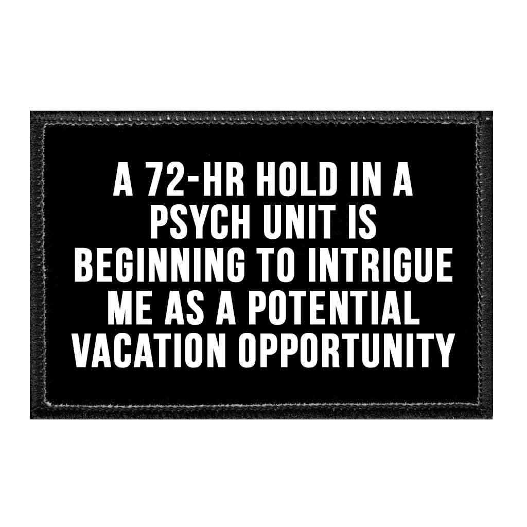 A 72-Hr Hold In A Psych Unit Is Beginning To Intrigue Me As A Potential Vacation Opportunity - Removable Patch - Pull Patch - Removable Patches That Stick To Your Gear