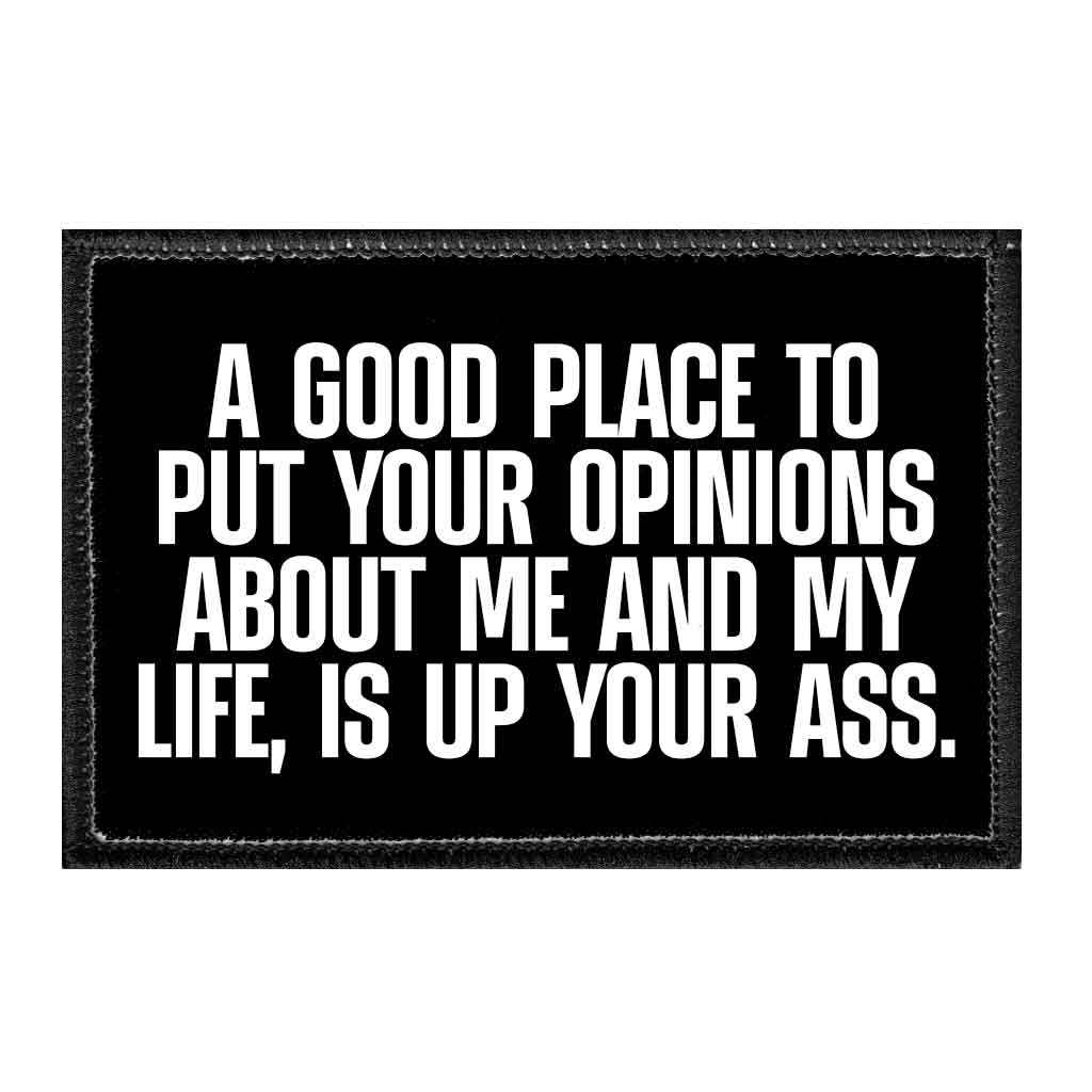 A Good Place To Put Your Opinions About Me And My Life, Is Up Your Ass. - Removable Patch - Pull Patch - Removable Patches That Stick To Your Gear