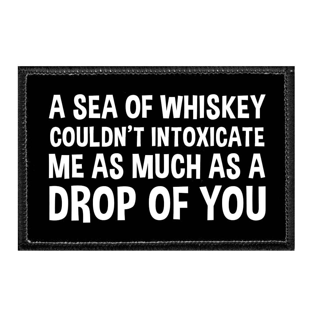 A Sea Of Whiskey Couldn't Intoxicate Me As Much As A Drop Of You - Removable Patch - Pull Patch - Removable Patches That Stick To Your Gear
