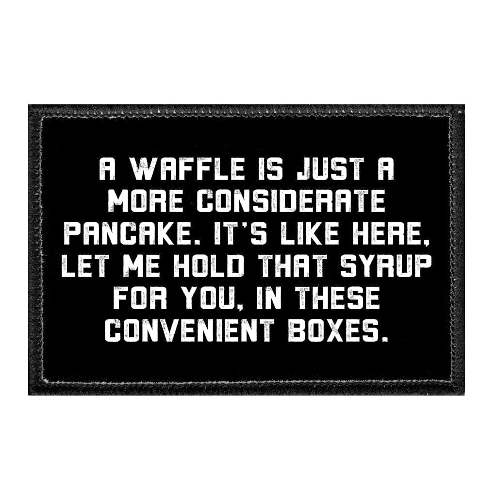 A Waffle Is Just A More Considerate Pancake. It's Like Here, Let Me Hold That Syrup For You, In These Convenient Boxes - Removable Patch - Pull Patch - Removable Patches That Stick To Your Gear