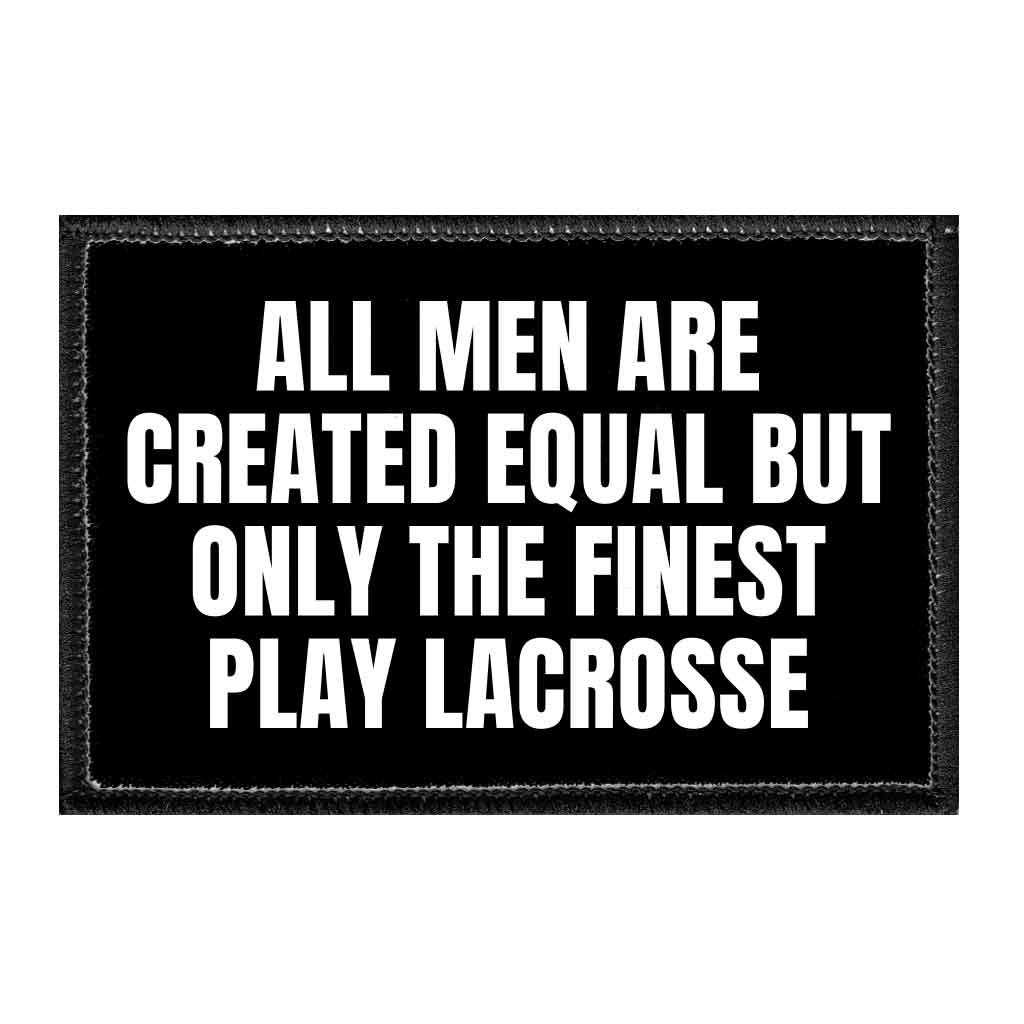 All Men Are Created Equal But Only The Finest Play Lacrosse - Removable Patch - Pull Patch - Removable Patches That Stick To Your Gear