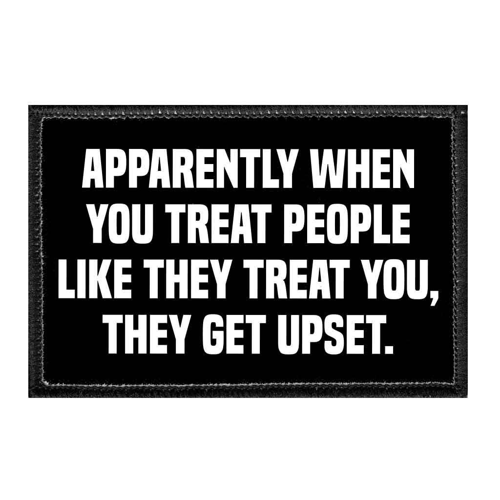 Apparently When You Treat People Like They Treat You, They Get Upset. - Removable Patch - Pull Patch - Removable Patches That Stick To Your Gear