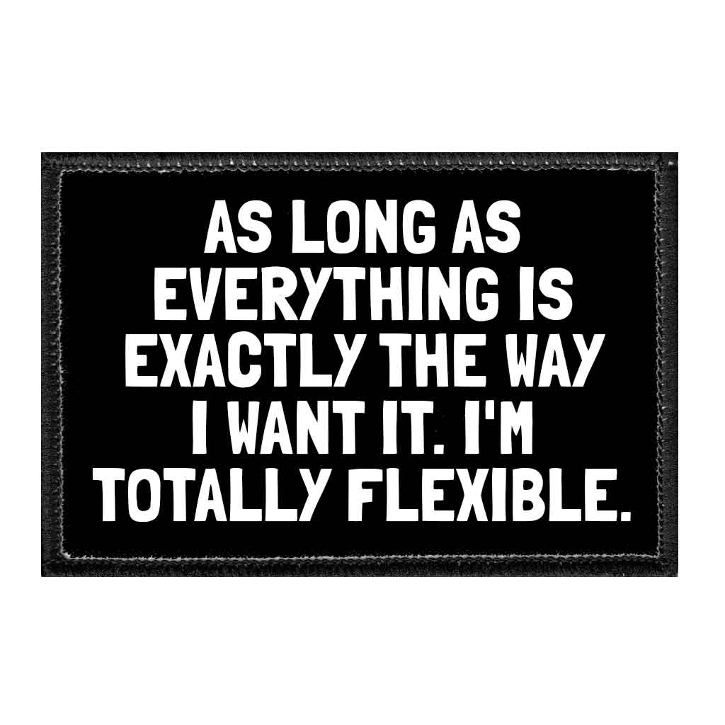 As Long As Everything Is Exactly The Way I Want It. I&#39;m Totally Flexible. - Removable Patch - Pull Patch - Removable Patches That Stick To Your Gear