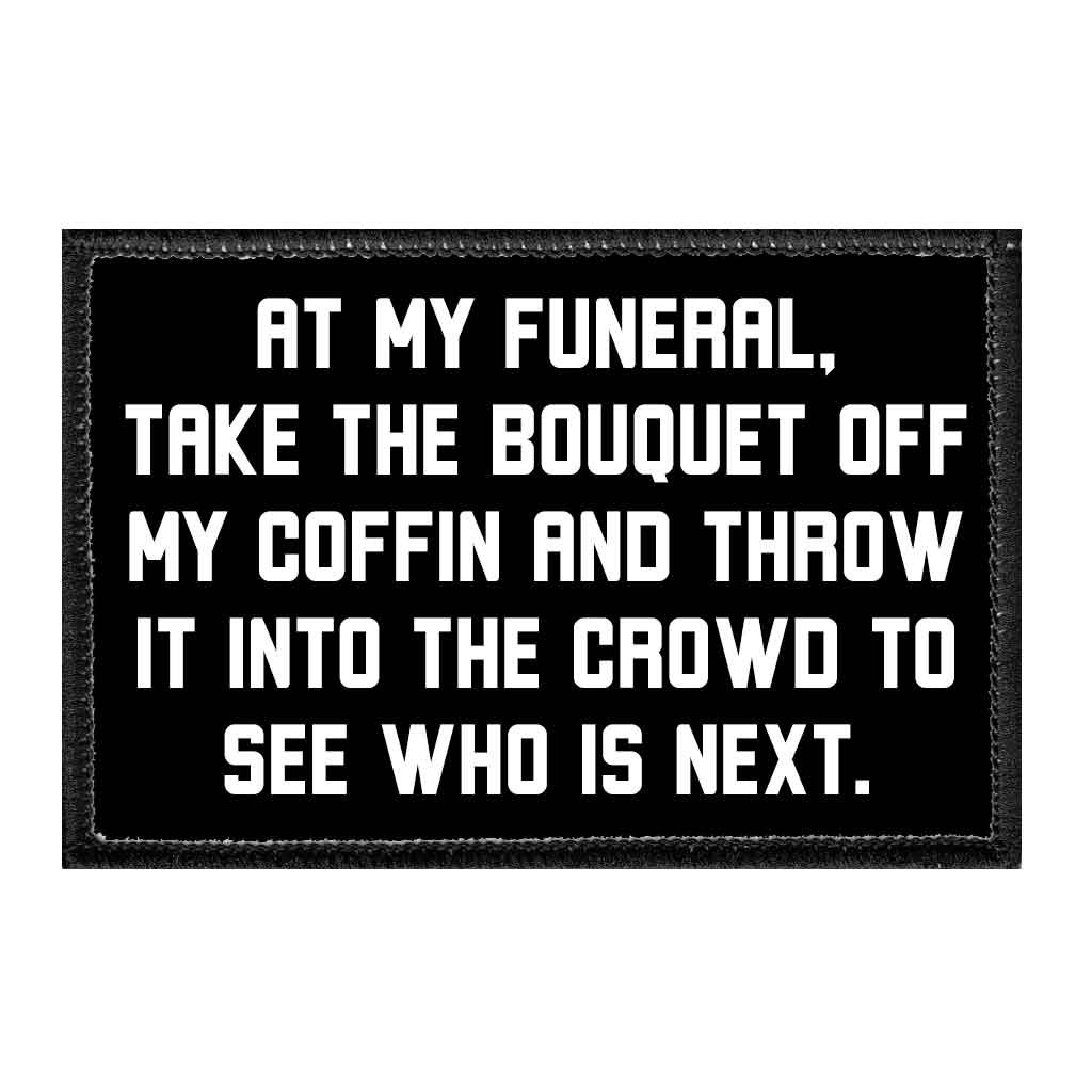 At My Funeral Take The Bouquet Off My Coffin And Throw It Into The Crowd To See Who Is Next - Removable Patch - Pull Patch - Removable Patches That Stick To Your Gear
