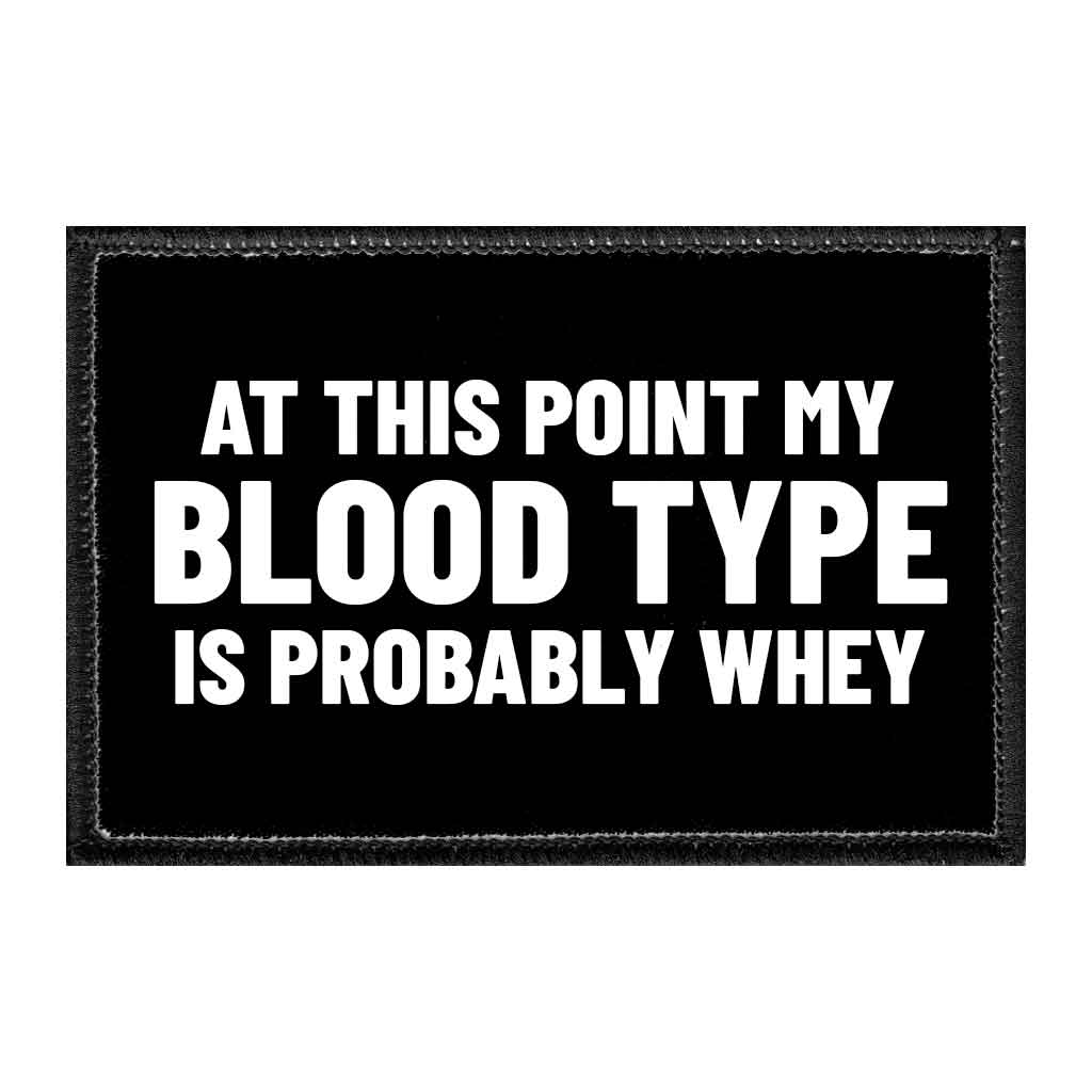 At This Point My Blood Type Is Probably Whey - Removable Patch - Pull Patch - Removable Patches That Stick To Your Gear