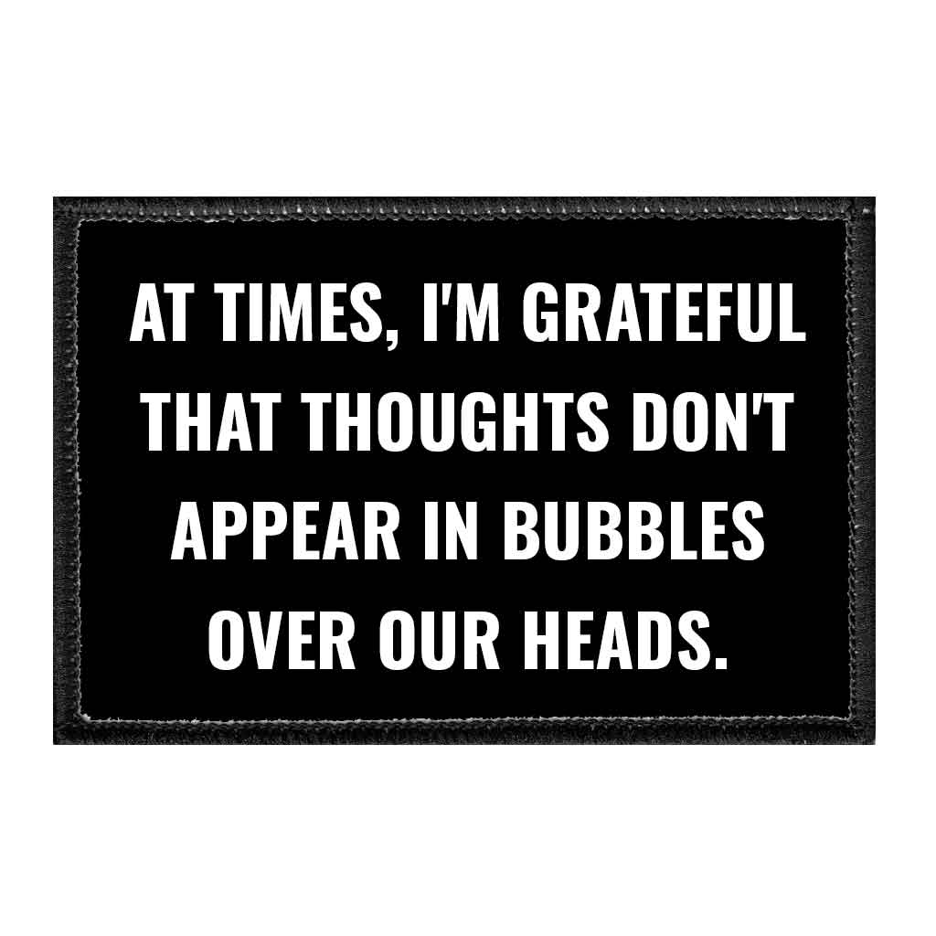 At Times, I'm Grateful That Thoughts Don't Appear In Bubbles Over Our Heads. - Removable Patch - Pull Patch - Removable Patches That Stick To Your Gear