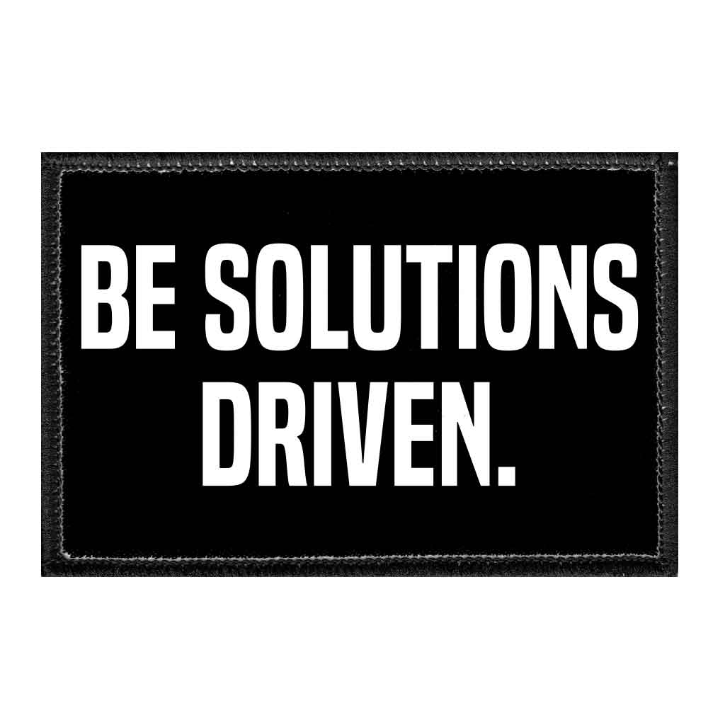 Be Solutions Driven. - Removable Patch - Pull Patch - Removable Patches That Stick To Your Gear