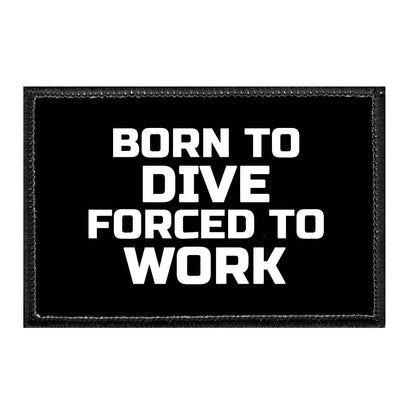 Born To Dive Forced To Work - Removable Patch - Pull Patch - Removable Patches That Stick To Your Gear