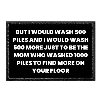But I Would Wash 500 Piles And I Would Wash 500 More Just To Be The Mom Who Washed 1000 Piles To Find More On Your Floor - Removable Patch - Pull Patch - Removable Patches That Stick To Your Gear